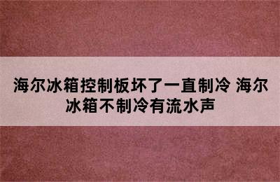 海尔冰箱控制板坏了一直制冷 海尔冰箱不制冷有流水声